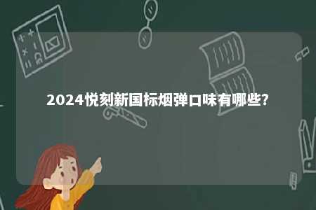 2024悦刻新国标烟弹口味有哪些
	？ 